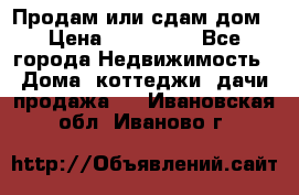 Продам или сдам дом › Цена ­ 500 000 - Все города Недвижимость » Дома, коттеджи, дачи продажа   . Ивановская обл.,Иваново г.
